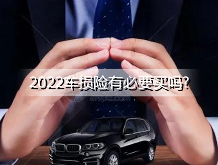2022车损险有必要买吗?车损险赔偿范围有哪些?