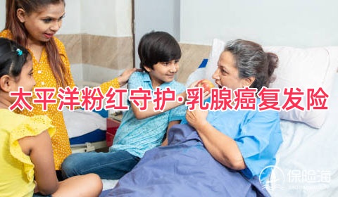 太平洋粉红守护·乳腺癌复发险保什么?有什么亮点?