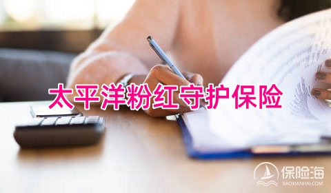 太平洋粉红守护保险保障内容是什么?好不好?