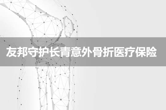 友邦守护长青意外骨折医疗保险保费多少？保什么？