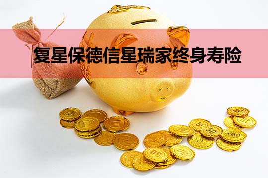 复星保德信星瑞家终身寿险靠谱吗？保什么？