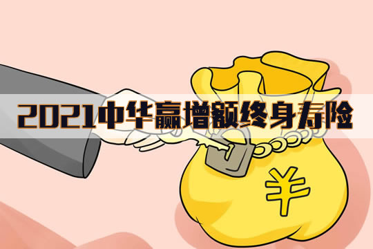 2021中华赢增额终身寿险适合谁？怎么样？