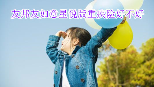 友邦友如意星悦版重疾险好不好?优缺点是什么?