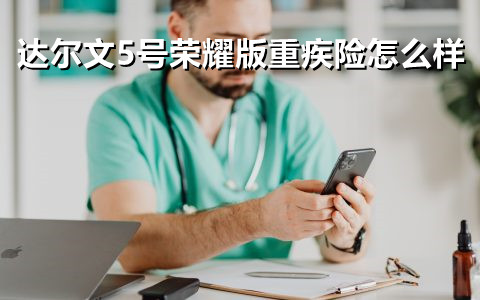 达尔文5号荣耀版重疾险怎么样?值得买吗?