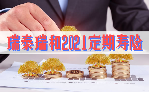 瑞泰瑞和2021定期寿险好不好?有什么特色?