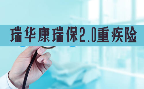 瑞华康瑞保2.0重疾险保什么?值得买吗？