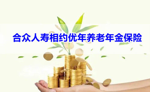 合众人寿相约优年养老年金保险靠谱吗？保障内容有什么？