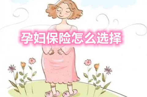 什么是孕妇保险？孕妇保险怎么选择？