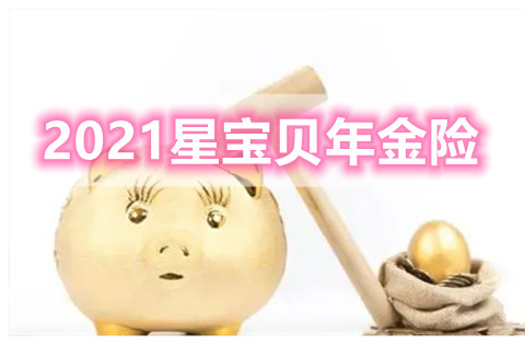 2021星宝贝年金险怎么样?靠谱吗？