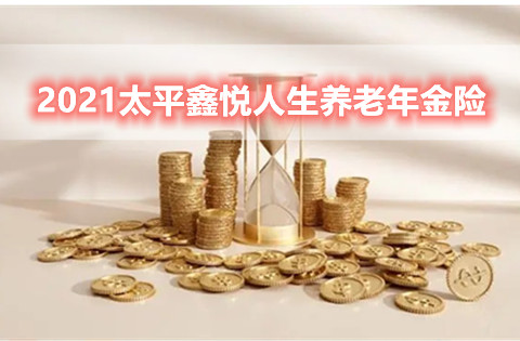 2021太平鑫悦人生养老年金险有什么优势?值得买吗?案例演示