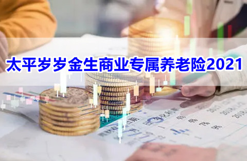 太平人寿岁岁金生商业专属养老险2021怎么样?保什么?有什么优点?