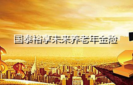 陆家嘴国泰裕享未来养老年金险怎么样?有什么注意事项吗?