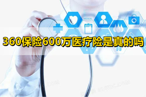 360保险600万医疗险是真的吗?360全民医保百万医疗保险怎么样？