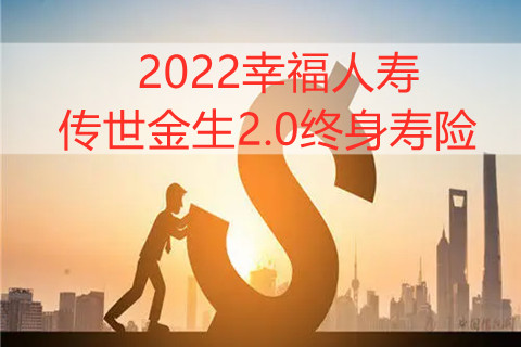 2022幸福人寿传世金生2.0终身寿险怎么样?条款是什么?优势分析