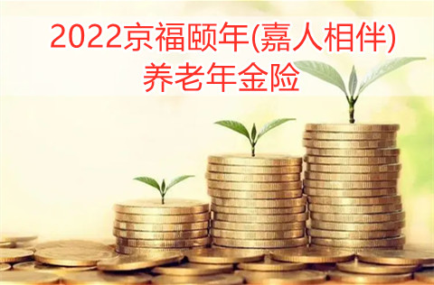 2022京福颐年(嘉人相伴)养老年金险保什么?有什么亮点?