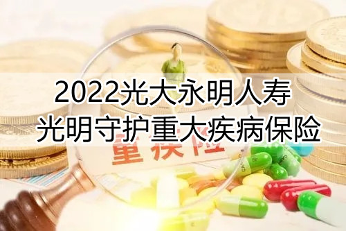 2022光大永明人寿光明守护重疾险保什么?有什么优势?