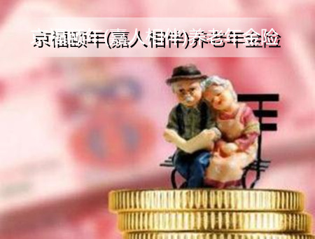 2022京福颐年(嘉人相伴)养老年金险谁能买？怎么样?