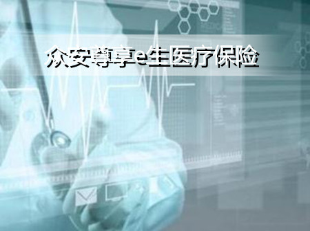 2022众安尊享e生医疗保险谁能买？有什么优点？