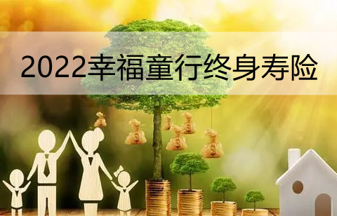 2022幸福童行终身寿险保什么?多少钱一年?附费率表