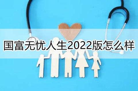 国富无忧人生2022版怎么样?有什么优势?