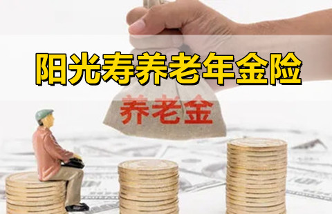 2022阳光人寿阳光寿养老年金险怎么样?有什么特色?