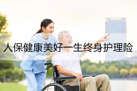 人保健康美好一生终身护理险保什么?有什么亮点?