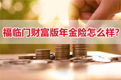 福临门财富版年金险怎么样?靠谱吗?