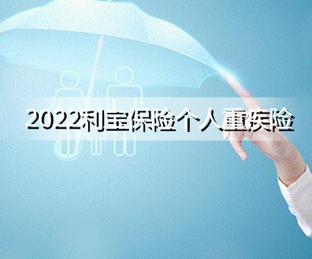 2022利宝保险个人重疾险保障内容?有哪些亮点?