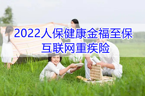 2022人保健康金福至保互联网重疾险怎么样?适合什么人群?