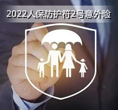 2022人保防护符2号意外险怎么样？保什么？