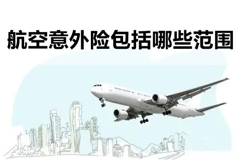 一架载133人客机在广西发生事故，航空意外险包括哪些范围?