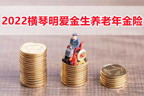 2022横琴明爱金生养老年金险怎么样?保什么?