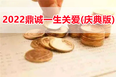 2022鼎诚一生关爱(庆典版)养老年金保险怎么样?保什么?值得买吗?