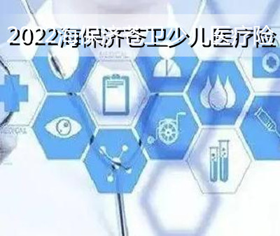 2022海保济苍卫少儿医疗险保障什么？好不好？