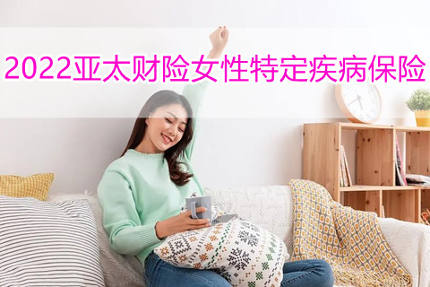 2022亚太财险女性特定疾病保险保什么？值得买吗？