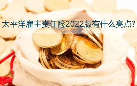 太平洋雇主责任险2022版有什么亮点?雇主责任险赔偿范围包括哪些?