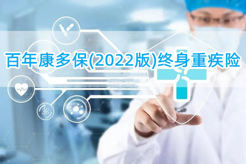 百年康多保(2022版)终身重疾险怎么样?保什么?值得买吗?