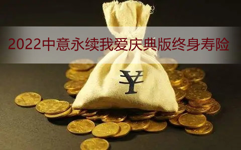 2022中意永续我爱庆典版终身寿险怎么样?值得购买吗?