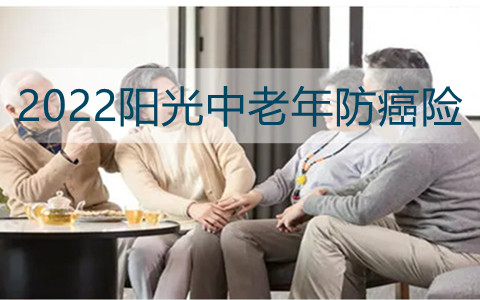  2022阳光中老年防癌险有什么亮点?值得买吗?