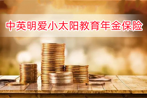 中英明爱小太阳教育年金保险保什么?有什么优势?