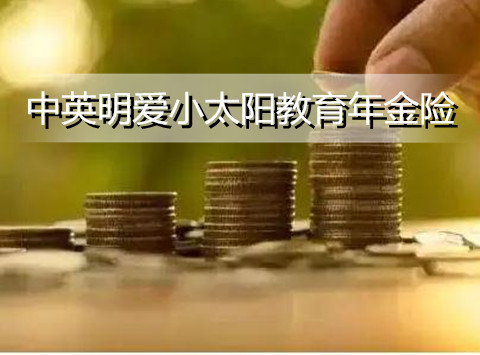 中英明爱小太阳教育年金险保障哪些？有什么优点？