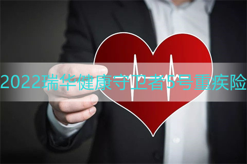 2022瑞华健康守卫者5号重疾险保什么?多少钱一年?