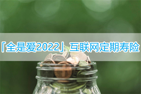 同方全球「全是爱2022」互联网定期寿险保什么?怎么样?