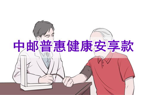 中邮普惠健康安享款怎么样?有什么优点?