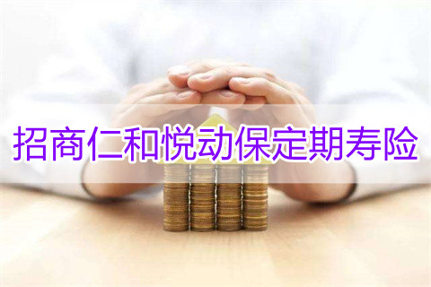 招商仁和悦动保定期寿险保什么?有什么优点?