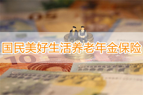 国民美好生活养老年金保险保什么?领多少钱?案例演示