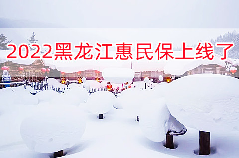 2022黑龙江惠民保上线了!龙江惠民保在哪买?
