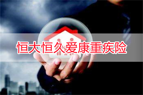 2022恒大恒久爱康重疾险保什么?怎么样?