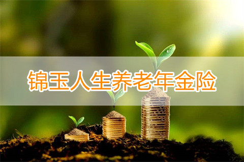 锦玉人生养老年金险好不好?养老年金保险怎么买?