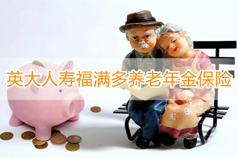 英大人寿福满多养老年金保险保什么?怎么样?